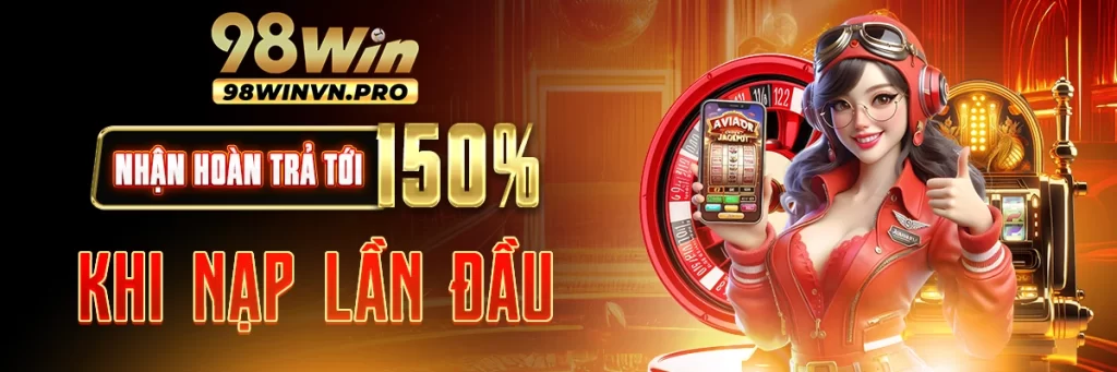 98Win hoàn trả 150% nạp đầu