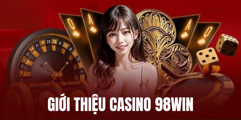 Tổng quan đôi nét chính về Casino 98Win thú vị