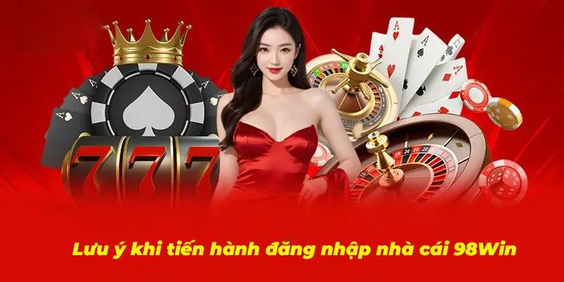 Những lưu ý nho nhỏ để quá trình đăng nhập 98Win được thuận lợi nhất